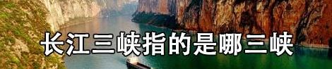 长江三峡指的是哪三峡（长江三峡指的是哪三峡怎么读）